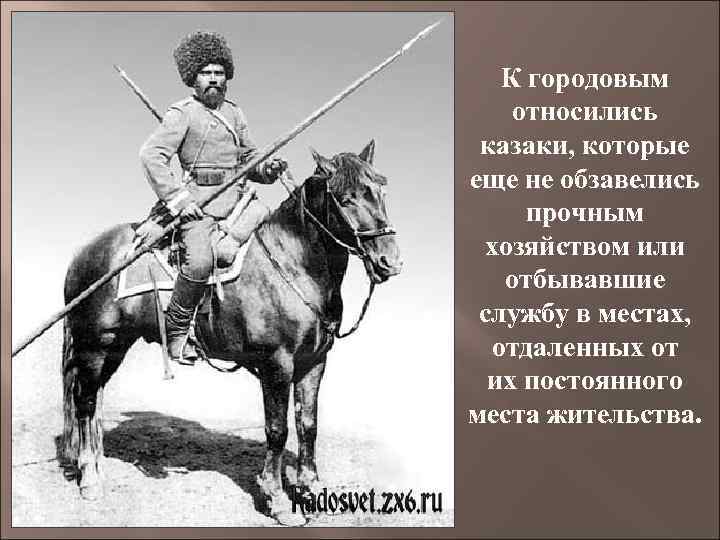 К городовым относились казаки, которые еще не обзавелись прочным хозяйством или отбывавшие службу в