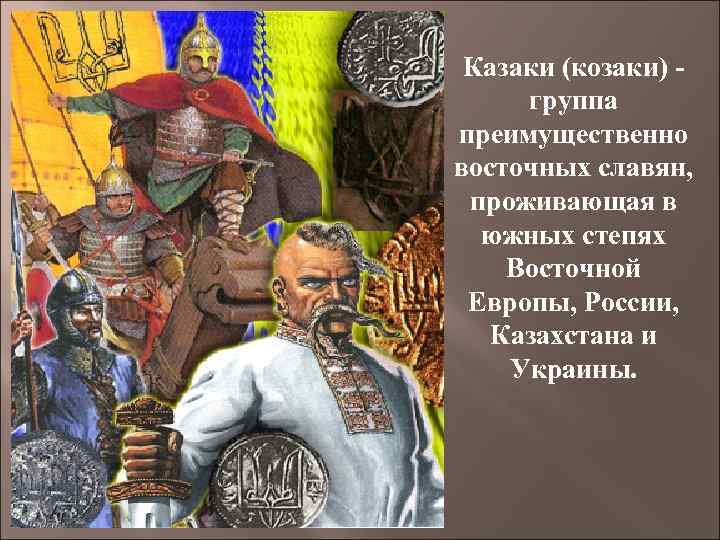 Казаки (козаки) - группа преимущественно восточных славян, проживающая в южных степях Восточной Европы, России,