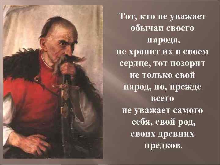 Тот, кто не уважает обычаи своего народа, не хранит их в своем сердце, тот