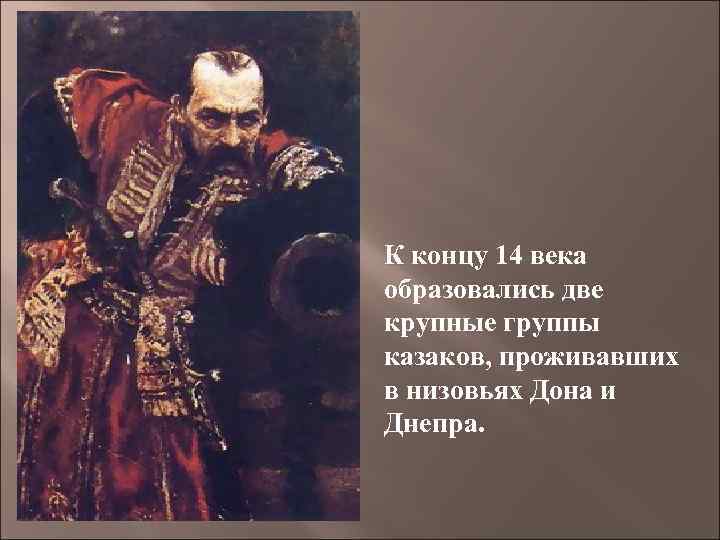 К концу 14 века образовались две крупные группы казаков, проживавших в низовьях Дона и