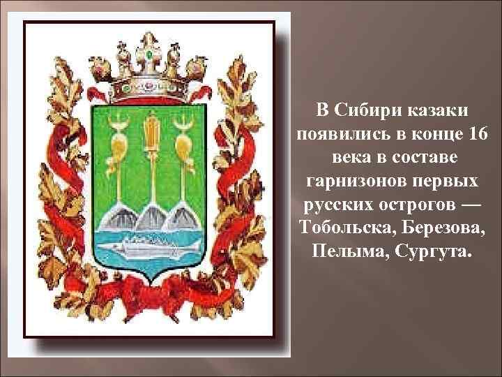 В Сибири казаки появились в конце 16 века в составе гарнизонов первых русских острогов