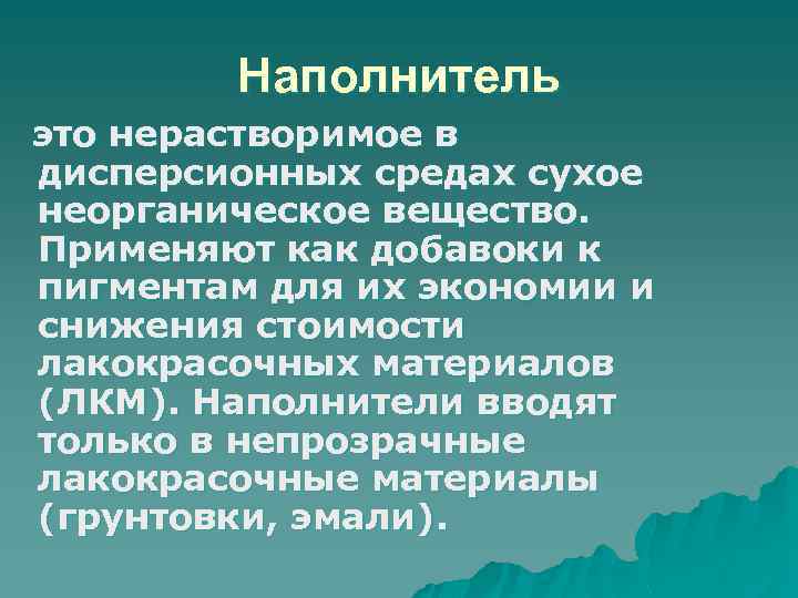 Наполнитель это нерастворимое в дисперсионных средах сухое неорганическое вещество. Применяют как добавоки к пигментам