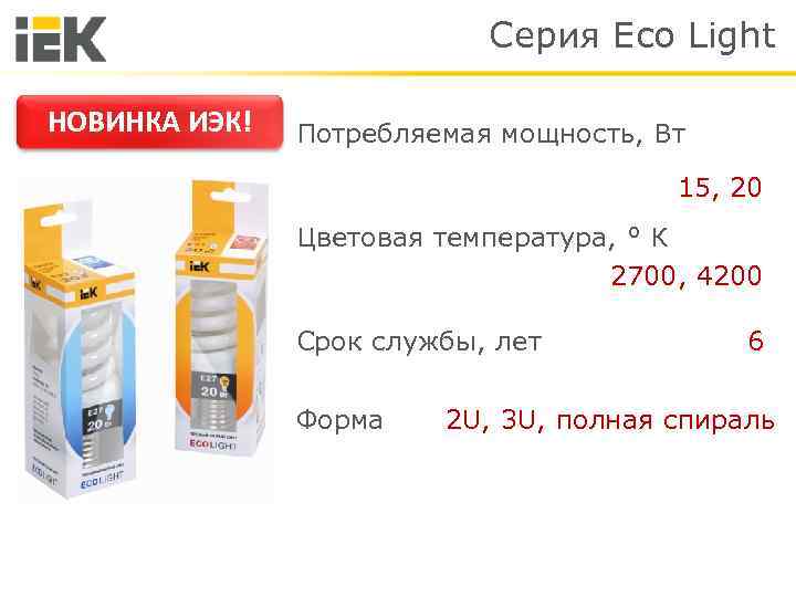 Серия Eco Light НОВИНКА ИЭК! Потребляемая мощность, Вт 15, 20 Цветовая температура, ° К