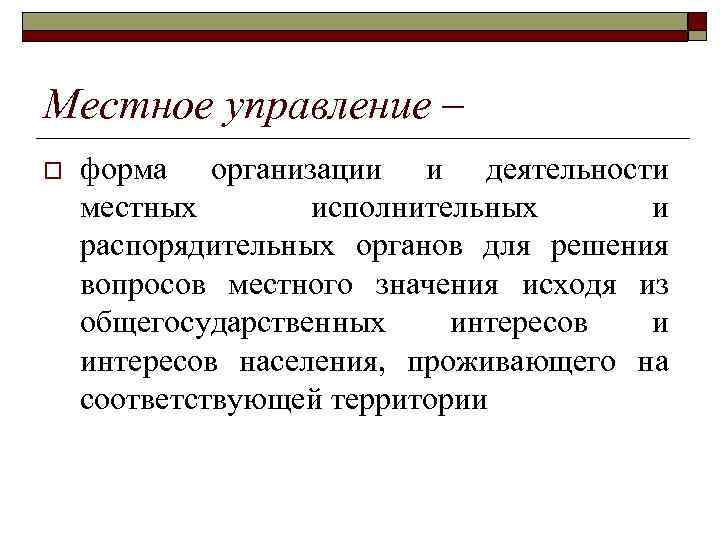 Местное управление – o форма организации и деятельности местных исполнительных и распорядительных органов для