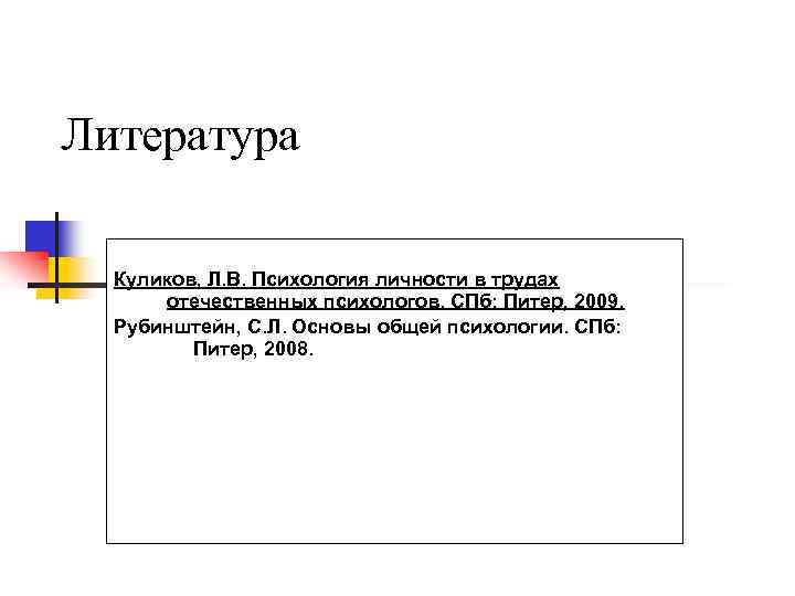 Литература Куликов, Л. В. Психология личности в трудах отечественных психологов. СПб: Питер, 2009. Рубинштейн,