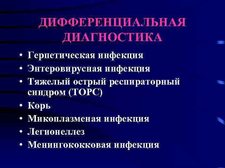 ДИФФЕРЕНЦИАЛЬНАЯ ДИАГНОСТИКА • Герпетическая инфекция • Энтеровирусная инфекция • Тяжелый острый респираторный синдром (ТОРС)
