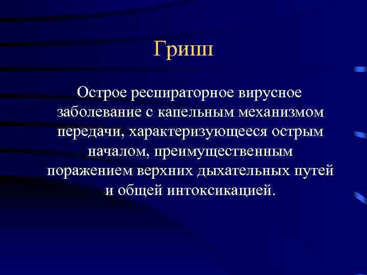 Грипп Острое респираторное вирусное заболевание с капельным механизмом передачи, характеризующееся острым началом, преимущественным поражением