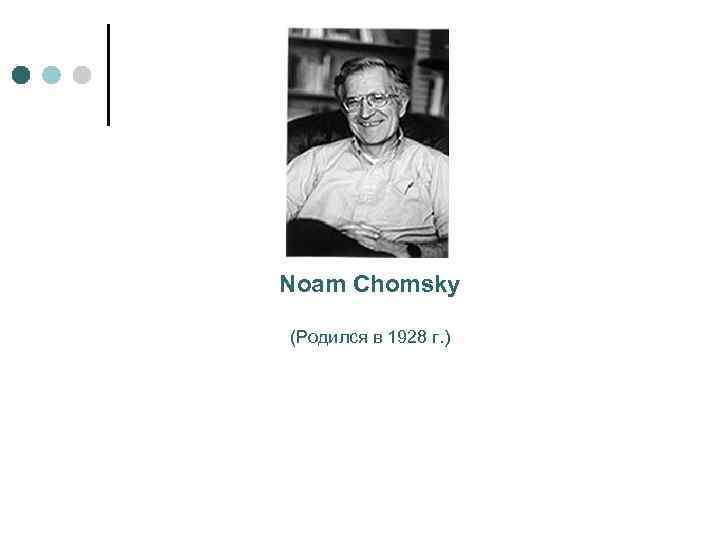 Noam Chomsky (Родился в 1928 г. ) 
