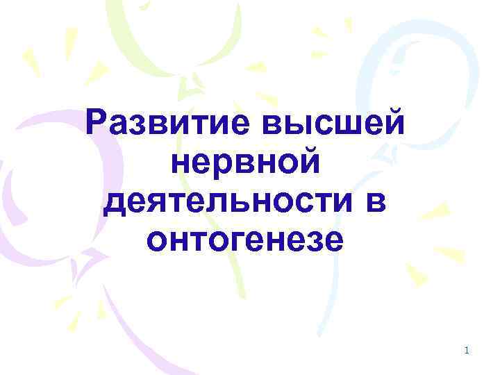 Развитие высшей нервной деятельности в онтогенезе 1 