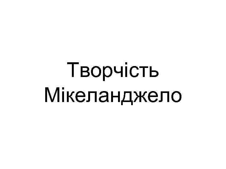 Творчість Мікеланджело 