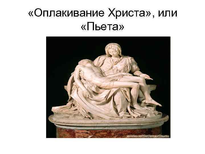  «Оплакивание Христа» , или «Пьета» 