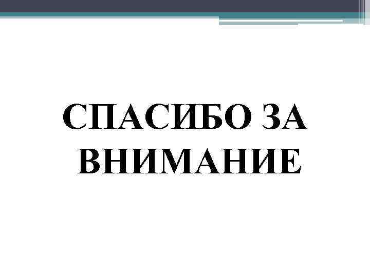 СПАСИБО ЗА ВНИМАНИЕ 