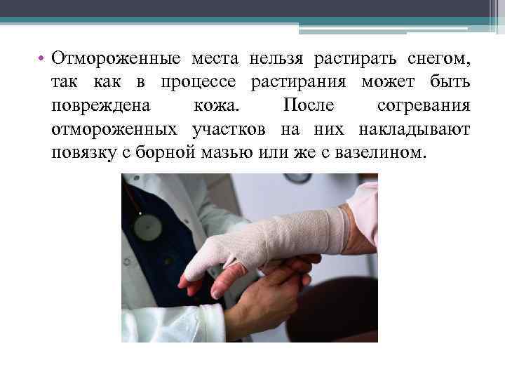 • Отмороженные места нельзя растирать снегом, так как в процессе растирания может быть