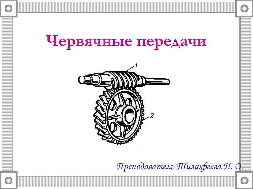 Червячные передачи Преподаватель Тимофеева Н. О. 