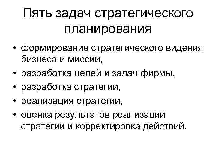 Пять задач стратегического планирования • формирование стратегического видения бизнеса и миссии, • разработка целей