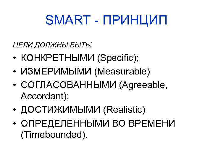 SMART - ПРИНЦИП ЦЕЛИ ДОЛЖНЫ БЫТЬ: • КОНКРЕТНЫМИ (Specific); • ИЗМЕРИМЫМИ (Measurable) • СОГЛАСОВАННЫМИ