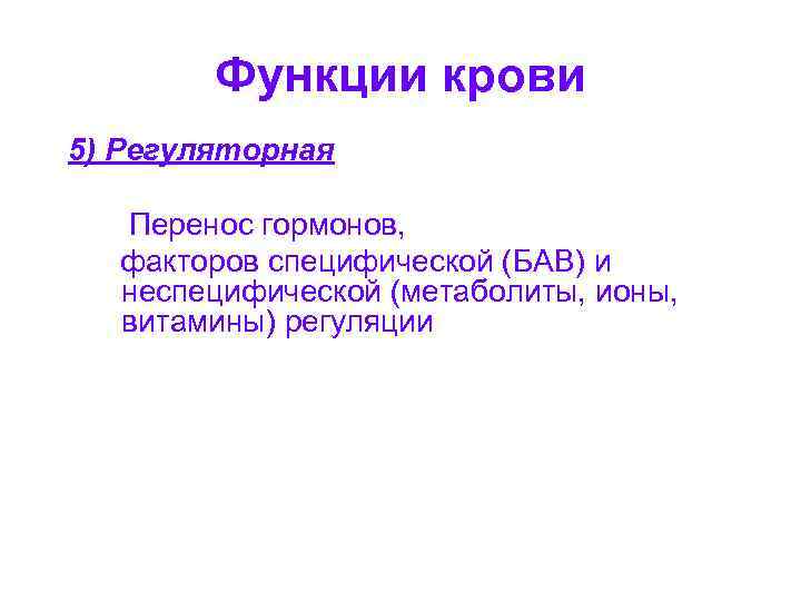 Функции крови 5) Регуляторная Перенос гормонов, факторов специфической (БАВ) и неспецифической (метаболиты, ионы, витамины)