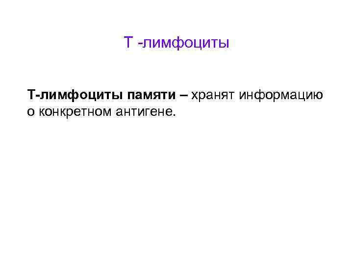 Т -лимфоциты Т-лимфоциты памяти – хранят информацию о конкретном антигене. 