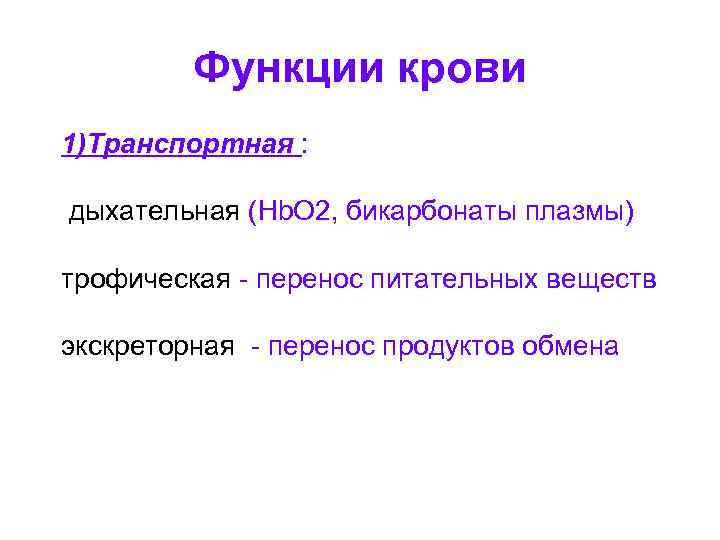Функции крови 1)Транспортная : дыхательная (Hb. O 2, бикарбонаты плазмы) трофическая - перенос питательных