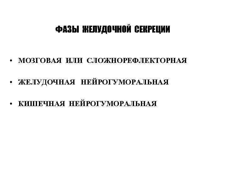 ФАЗЫ ЖЕЛУДОЧНОЙ СЕКРЕЦИИ • МОЗГОВАЯ ИЛИ СЛОЖНОРЕФЛЕКТОРНАЯ • ЖЕЛУДОЧНАЯ НЕЙРОГУМОРАЛЬНАЯ • КИШЕЧНАЯ НЕЙРОГУМОРАЛЬНАЯ 