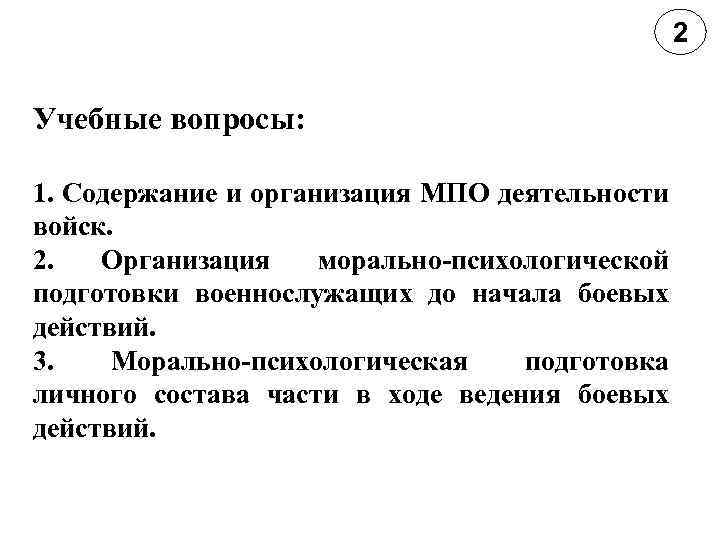 2 Учебные вопросы: 1. Содержание и организация МПО деятельности войск. 2. Организация морально-психологической подготовки