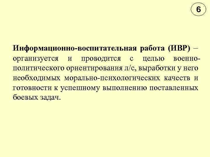 6 Информационно-воспитательная работа (ИВР) – организуется и проводится с целью военно политического ориентирования л/с,