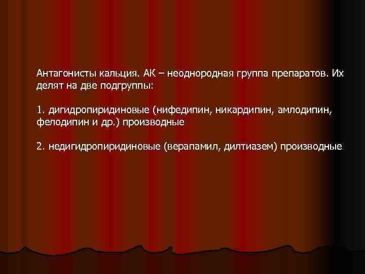 Антагонисты кальция. АК – неоднородная группа препаратов. Их делят на две подгруппы: 1. дигидропиридиновые