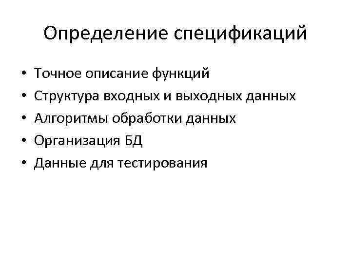 Определение спецификаций • • • Точное описание функций Структура входных и выходных данных Алгоритмы