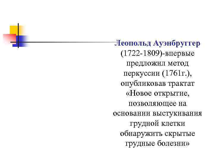 Леопольд Ауэнбруггер (1722 -1809)-впервые предложил метод перкуссии (1761 г. ), опубликовав трактат «Новое открытие,