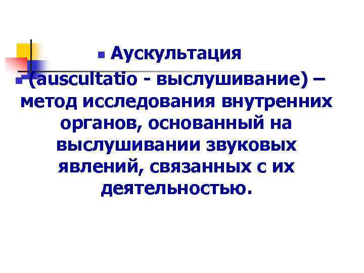 Аускультация n (auscultatio - выслушивание) – метод исследования внутренних органов, основанный на выслушивании звуковых