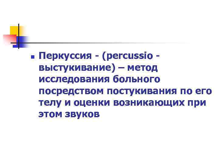 n Перкуссия - (percussio выстукивание) – метод исследования больного посредством постукивания по его телу