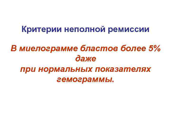 Критерии неполной ремиссии В миелограмме бластов более 5% даже при нормальных показателях гемограммы. 