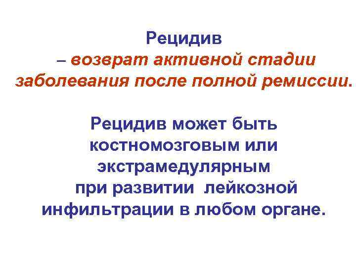 Рецидив – возврат активной стадии заболевания после полной ремиссии. Рецидив может быть костномозговым или