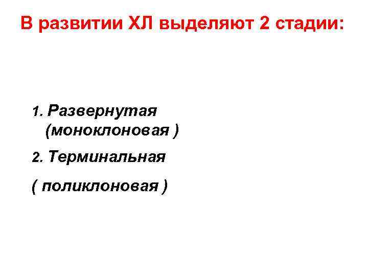 В развитии ХЛ выделяют 2 стадии: 1. Развернутая (моноклоновая ) 2. Терминальная ( поликлоновая