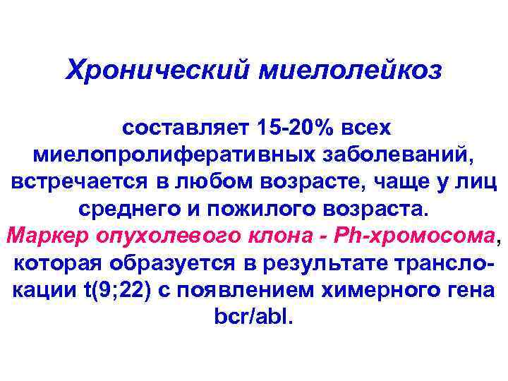 Хронический миелолейкоз составляет 15 -20% всех миелопролиферативных заболеваний, встречается в любом возрасте, чаще у