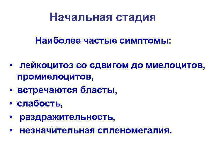 Начальная стадия Наиболее частые симптомы: • лейкоцитоз со сдвигом до миелоцитов, промиелоцитов, • встречаются