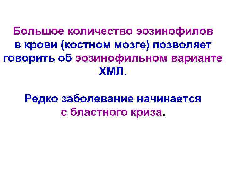 Большое количество эозинофилов в крови (костном мозге) позволяет говорить об эозинофильном варианте ХМЛ. Редко