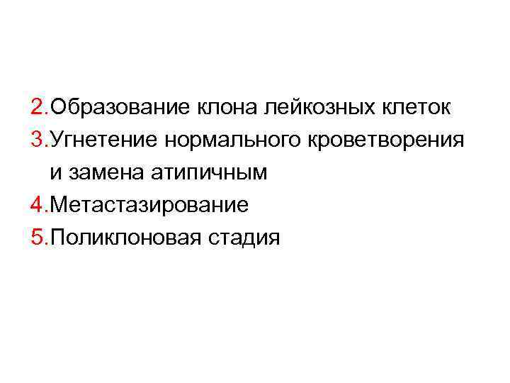 2. Образование клона лейкозных клеток 3. Угнетение нормального кроветворения и замена атипичным 4. Метастазирование