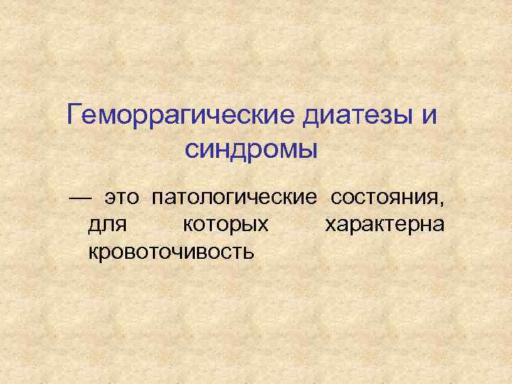 Геморрагические диатезы и синдромы — это патологические состояния, для которых характерна кровоточивость 
