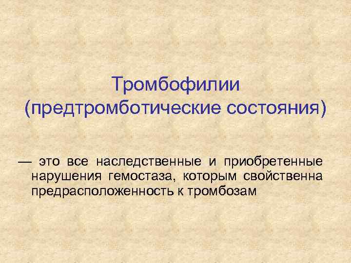 Тромбофилии (предтромботические состояния) — это все наследственные и приобретенные нарушения гемостаза, которым свойственна предрасположенность