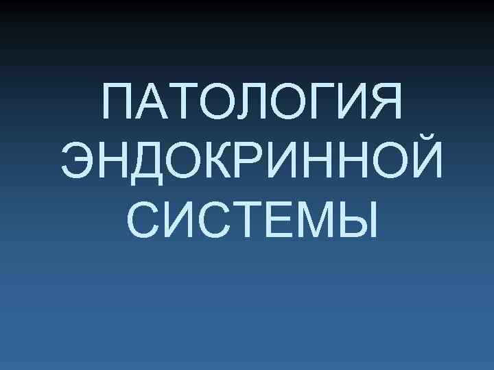 ПАТОЛОГИЯ ЭНДОКРИННОЙ СИСТЕМЫ 
