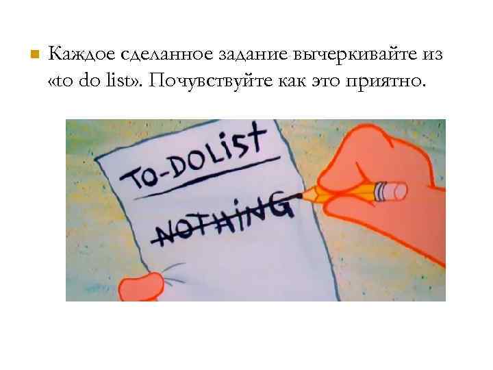  Каждое сделанное задание вычеркивайте из «to do list» . Почувствуйте как это приятно.