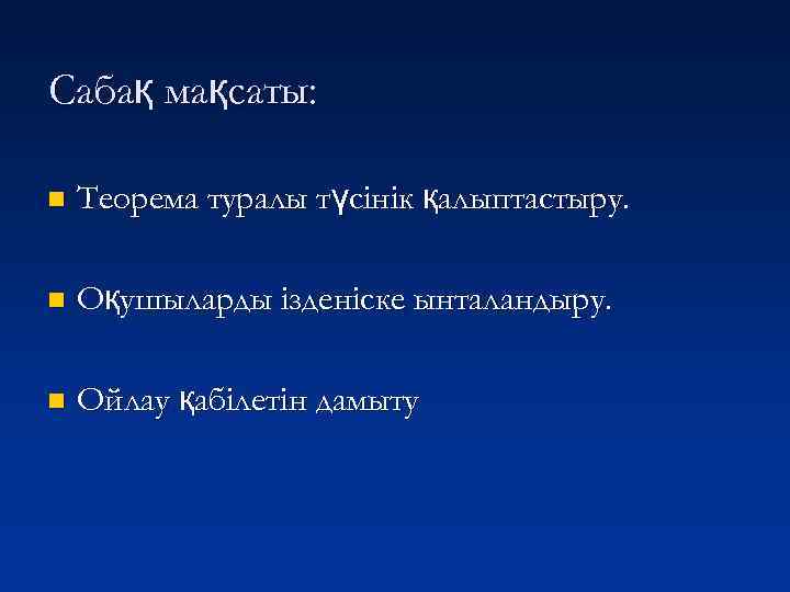 Сабақ мақсаты: n Теорема туралы түсінік қалыптастыру. n Оқушыларды ізденіске ынталандыру. n Ойлау қабілетін