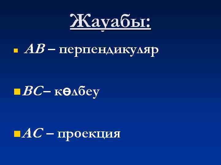 Жауабы: n АВ – перпендикуляр n ВС – n АС көлбеу – проекция 