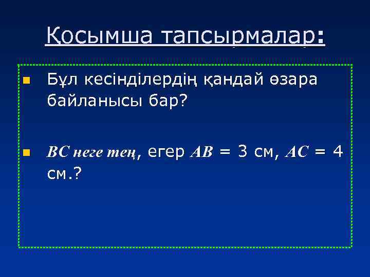 Қосымша тапсырмалар: n n Бұл кесінділердің қандай өзара байланысы бар? ВС неге тең, егер