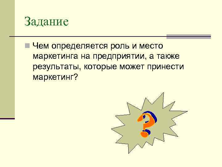 Задание n Чем определяется роль и место маркетинга на предприятии, а также результаты, которые