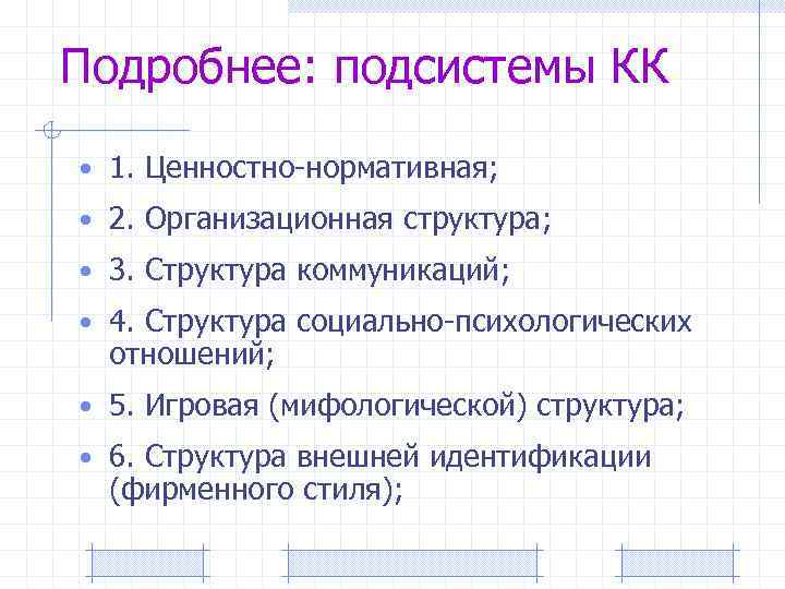 Подробнее: подсистемы КК • 1. Ценностно-нормативная; • 2. Организационная структура; • 3. Структура коммуникаций;