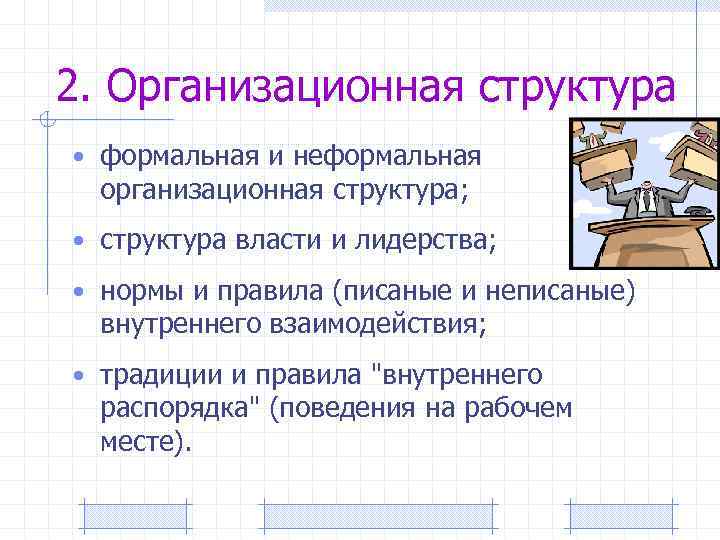 2. Организационная структура • формальная и неформальная организационная структура; • структура власти и лидерства;