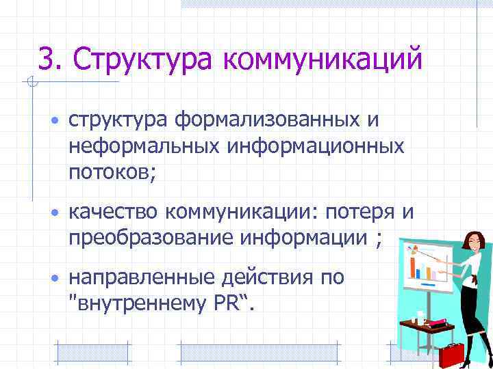 3. Структура коммуникаций • структура формализованных и неформальных информационных потоков; • качество коммуникации: потеря