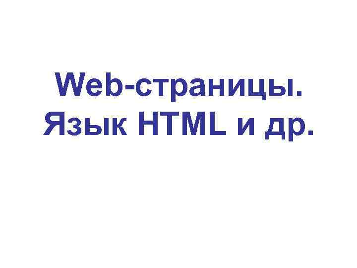 Web-страницы. Язык HTML и др. 